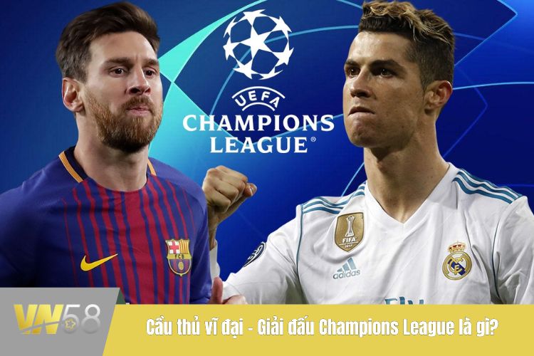 Cầu thủ vĩ đại - Giải đấu Champions League là gì?